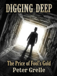 Title: Digging Deep: The Price of Fool's Gold, Author: Peter Grelle