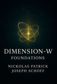 Title: Dimension-W: Foundations, Author: Nickolas Patrick Joseph Schoff