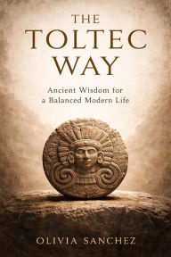 Title: The Toltec Way: Ancient Wisdom for a Balanced Modern Life, Author: Olivia Sanchez