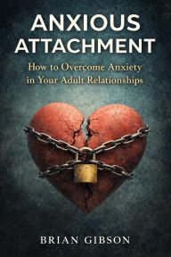 Title: Anxious Attachments: Overcoming Anxiety and Disorder in Relationships, Author: Brian Gibson
