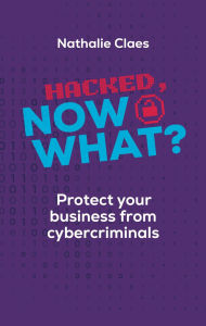Title: Hacked, Now What? Protect Your Business From Cybercriminals, Author: Nathalie Claes