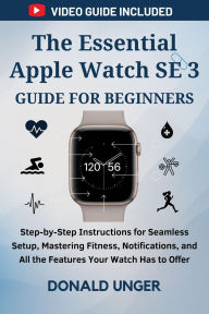 Title: The Essential Apple Watch SE 3 Guide for Beginners: Step-by-Step Instructions for Seamless Setup, Mastering Fitness,... All the Features Your Watch Has to Offer, Author: Unger Donald