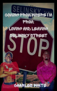 Title: Coming From Where I'm From: Loving and Leaving Selinsky Street, Author: Charles White