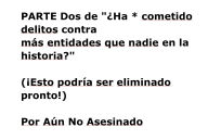 Title: PARTE Dos de ï¿½Ha * cometido delitos contra mï¿½s entidades que nadie en la historia?: (ï¿½Esto podrï¿½a ser eliminado pronto!), Author: Not Yet Murdered