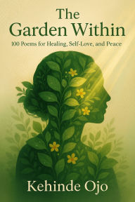 Title: The Garden Within: 100 Poems for Healing, Self-Love, and Peace, Author: Kehinde Ojo