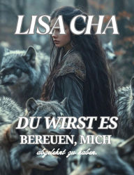 Title: Du wirst es bereuen, mich abgelehnt zu haben.: Schicksalhafte Gefährten Zweite Chance Alpha., Author: Lisa Cha