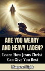 Are You Weary and Heavy Laden? Learn How Jesus Christ Can Give You Rest.