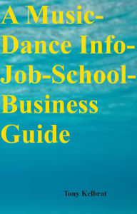 Title: A Music-Dance Info-Job-School-Business Guide, Author: Tony Kelbrat