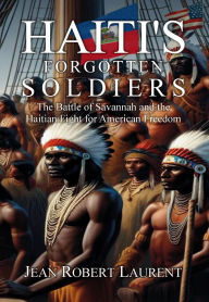Title: Haiti's Forgotten Soldiers: The Battle of Savannah and the Haitian Fight for American Freedom, Author: Jean R. Laurent