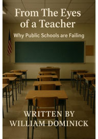 Title: From The Eyes of A Teacher: Why Public Schools Are Failing?, Author: William (jimmy) Dominick