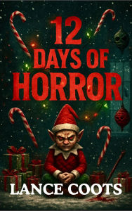 Title: 12 Days Of Horror: A Christmas Novel, Author: Lance Coots