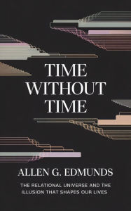 Title: Time Without Time: The Relational Universe and the Illusion That Shapes Our Lives, Author: Allen Edmunds