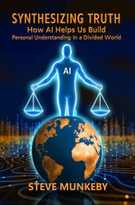 Title: Synthesizing Truth: How AI Helps us Build Personal Understanding in a Divided World, Author: Steve Munkeby