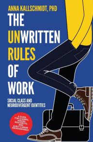 Title: The Unwritten Rules of Work: Social Class and Neurodivergent Identities, Author: Anna Kallschmidt