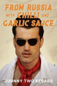 Title: From Russia With Chilli And Garlic Sauce, Author: Johnny Two Kebabs