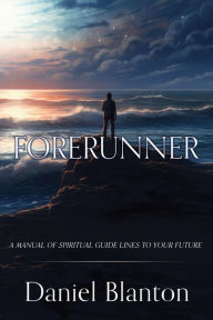 Title: FORERUNNER: A MANUAL OF SPIRITUAL GUIDE LINES TO YOUR FUTURE, Author: DANIEL BLANTON