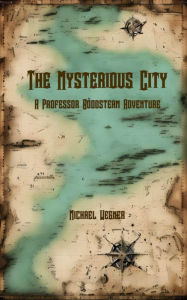 Title: The Mysterious City: A Professor Goodsteam Adventure, Author: Michael Wegner