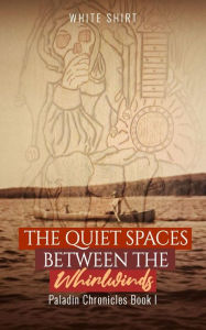 Title: The Quiet Spaces Between the Whirlwinds: Paladin Chronicles Book I, Author: White Shirt