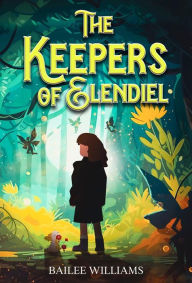 Title: The Keepers of Elendiel: A middle grade portal fantasy, Author: Bailee Williams