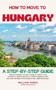 Title: How to Move to Hungary: A Step-by-Step Guide, Author: William Jones
