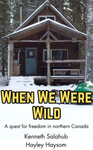 Title: When We Were Wild: A quest for freedom in the Canadian wilderness., Author: Kenneth Salahub