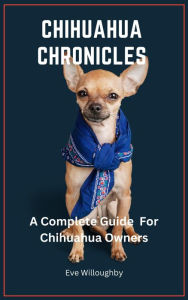 Title: Chihuahua Chronicles: A Complete Guide For Chihuahua Owners, Author: Eve Willoughby