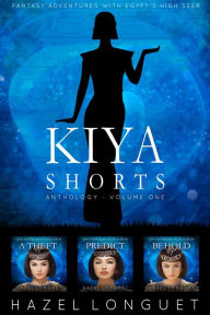 Title: Kiya Shorts Anthology - Volume One: Fantasy Adventures with Egypt's High Seer, Author: Hazel Longuet
