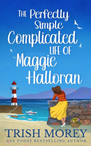 Title: The Perfectly Simple Complicated Life of Maggie Halloran, Author: Trish Morey