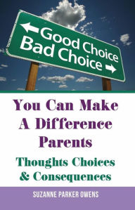 Title: You Can Make A Difference Parents: Thoughts Choices & Consequences, Author: Suzanne Parker Owens