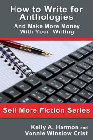 Title: How to Write for Anthologies and Make More Money with Your Writing, Author: Kelly Harmon