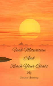 Title: Find Motivation And Reach Your Goals, Author: Carmen Galloway