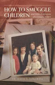 Title: How to Smuggle Children and Other Confessions of a Country Doctor, Author: David L. Cogswell