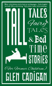 Title: Tall Tales, Fairy Tales, and Bedtime Stories (For Former Children), Author: Glen Cadigan