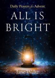 Title: All Is Bright: Daily Prayers for Advent, Author: Jane Wilke