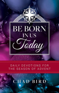 Title: Be Born in Us Today: Daily Devotions for the Season of Advent, Author: Chad Bird