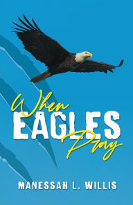 Title: When Eagles Pray, Author: Manessah Willis