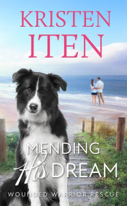 Title: Mending His Dream: Wounded Warrior Rescue, Author: Kristen Iten