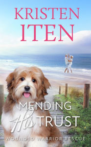 Title: Mending His Trust: Wounded Warrior Rescue, Author: Kristen Iten