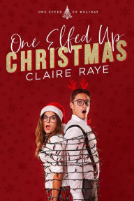 Title: One Elfed Up Christmas: A Hate to Love Holiday Romance, Author: Claire Raye