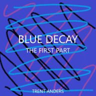 Title: BLUE DECAY: PART ONE: THE TRAGEDY OF SECTOR B, Author: Trent Anders