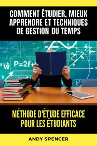 Title: Méthode d'étude efficace pour les étudiants: Comment étudier, mieux apprendre et techniques de gestion du temps, Author: Andy Spencer