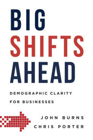 Title: Big Shifts Ahead: Demographic Clarity For Business, Author: John Burns