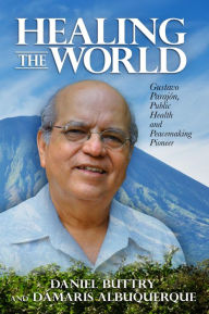 Title: Healing the World: Gustavo Parajón, Public Health and Peacemaking Pioneer, Author: Daniel Buttry