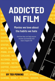 Title: ADDICTED IN FILM: Movie We Love About the Habits We Hate: And how they can help anyone recover successfully and lead a happier life..., Author: Ted Perkins