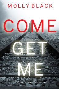 Title: Come Get Me (A Caitlin Dare FBI Suspense ThrillerBook 1), Author: Molly Black