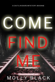 Title: Come Find Me (A Caitlin Dare FBI Suspense ThrillerBook 2), Author: Molly Black