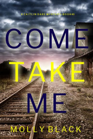 Title: Come Take Me (A Caitlin Dare FBI Suspense ThrillerBook 3), Author: Molly Black