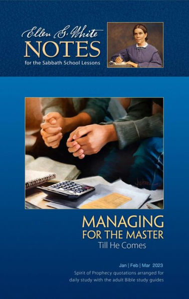 Managing for the Master Till He Comes - Ellen G. White Notes 1Q 2023