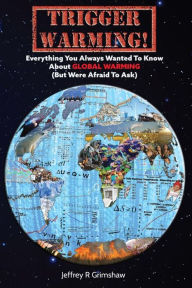 Title: Trigger Warming. Everything You Always Wanted To Know About Global Warming (But Were Afraid To Ask), Author: Jeffrey Grimshaw