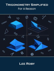 Title: Trigonometry Simplified: For A Reason, Author: Lee Roby